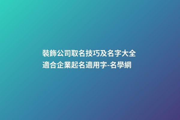 裝飾公司取名技巧及名字大全 適合企業起名適用字-名學網-第1張-公司起名-玄機派